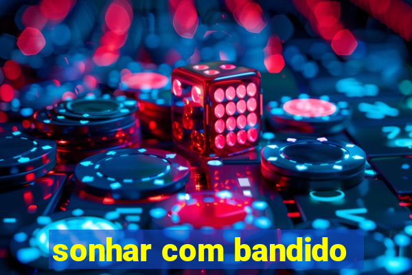 sonhar com bandido